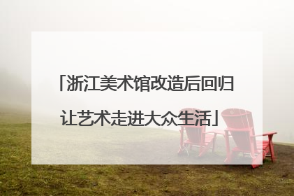 浙江美术馆改造后回归 让艺术走进大众生活