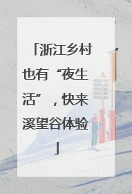 浙江乡村也有“夜生活”，快来溪望谷体验