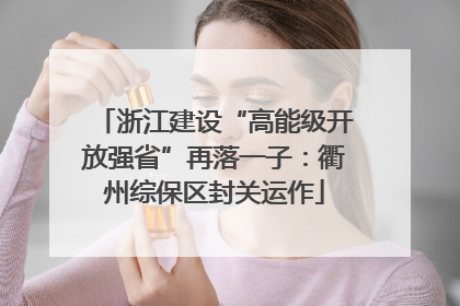 浙江建设“高能级开放强省”再落一子：衢州综保区封关运作