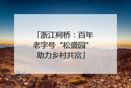 浙江柯桥：百年老字号“松盛园”助力乡村共富