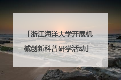浙江海洋大学开展机械创新科普研学活动