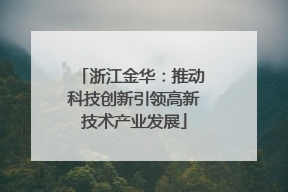 浙江金华：推动科技创新引领高新技术产业发展