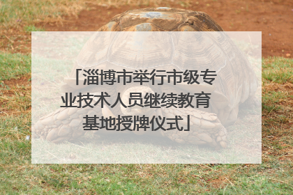 淄博市举行市级专业技术人员继续教育基地授牌仪式