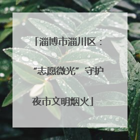 淄博市淄川区：“志愿微光”守护夜市文明烟火