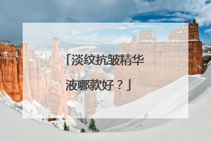 淡纹抗皱精华液哪款好？