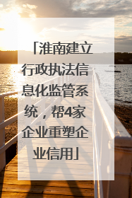 淮南建立行政执法信息化监管系统，帮4家企业重塑企业信用