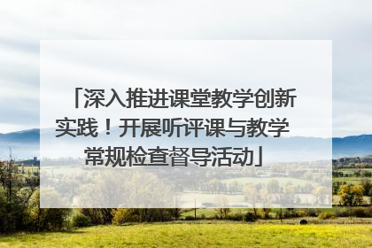 深入推进课堂教学创新实践！开展听评课与教学常规检查督导活动