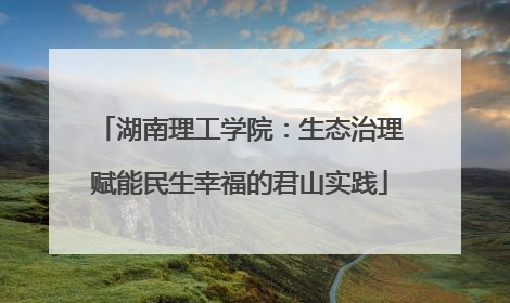 湖南理工学院：生态治理赋能民生幸福的君山实践