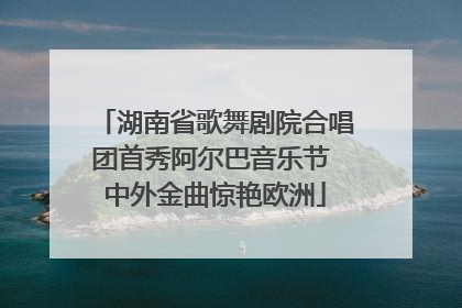 湖南省歌舞剧院合唱团首秀阿尔巴音乐节 中外金曲惊艳欧洲