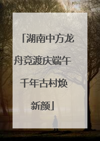 湖南中方龙舟竞渡庆端午 千年古村焕新颜