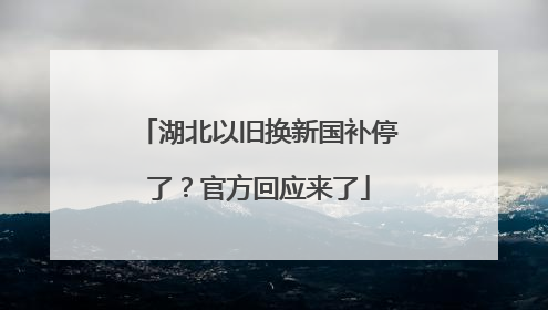 湖北以旧换新国补停了？官方回应来了