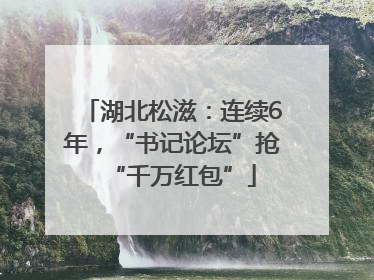 湖北松滋：连续6年，“书记论坛”抢“千万红包”