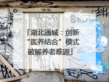 湖北通城：创新 “医养结合”模式 破解养老难题