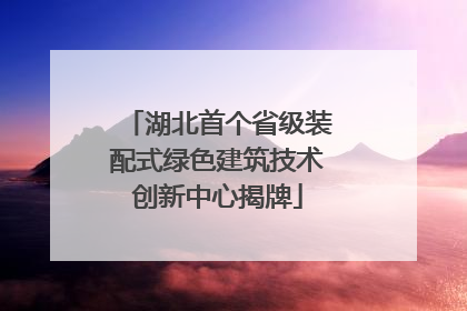 湖北首个省级装配式绿色建筑技术创新中心揭牌
