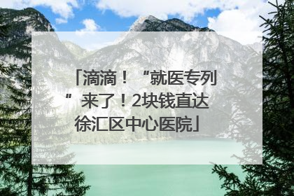 滴滴！“就医专列”来了！2块钱直达徐汇区中心医院