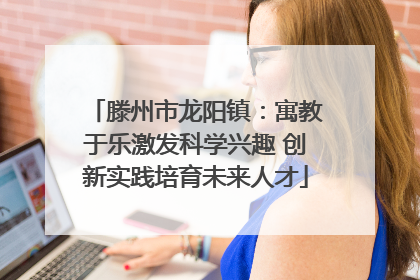 滕州市龙阳镇：寓教于乐激发科学兴趣 创新实践培育未来人才