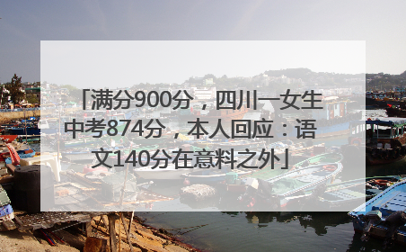 满分900分，四川一女生中考874分，本人回应：语文140分在意料之外