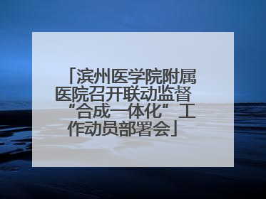 滨州医学院附属医院召开联动监督“合成一体化”工作动员部署会
