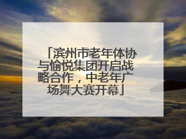 滨州市老年体协与愉悦集团开启战略合作，中老年广场舞大赛开幕