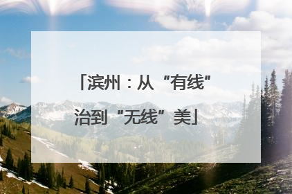 滨州：从“有线”治到“无线”美