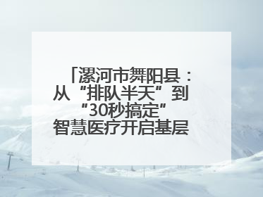 漯河市舞阳县：从“排队半天”到“30秒搞定” 智慧医疗开启基层医院体检新模式