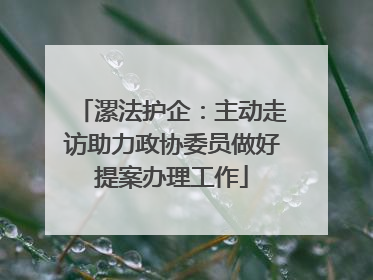 漯法护企：主动走访助力政协委员做好提案办理工作