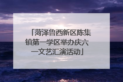 菏泽鲁西新区陈集镇第一学区举办庆六一文艺汇演活动