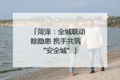 菏泽：全城联动除隐患 携手共筑“安全城”
