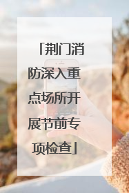 荆门消防深入重点场所开展节前专项检查