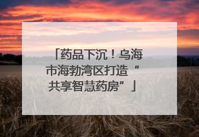 药品下沉！乌海市海勃湾区打造“共享智慧药房”