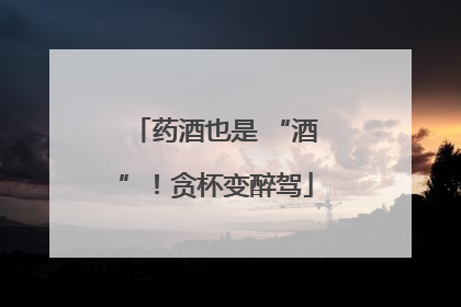 药酒也是 “酒”！贪杯变醉驾