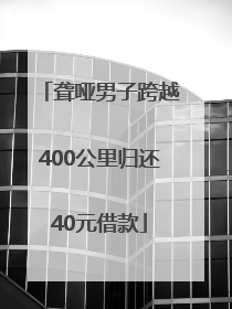 聋哑男子跨越400公里归还40元借款