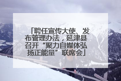 聘任宣传大使、发布管理办法，延津县召开“聚力自媒体弘扬正能量”联席会