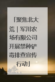 聚焦北大荒｜军川农场有限公司开展禁种铲毒排查宣传行动
