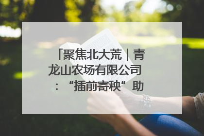 聚焦北大荒｜青龙山农场有限公司：“插前寄秧”助力农业节本增效