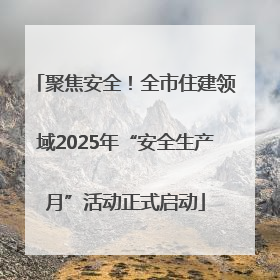 聚焦安全！全市住建领域2025年“安全生产月”活动正式启动