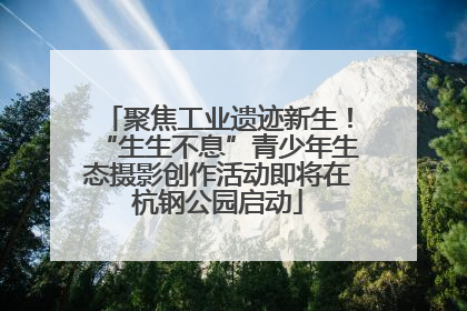 聚焦工业遗迹新生！“生生不息”青少年生态摄影创作活动即将在杭钢公园启动