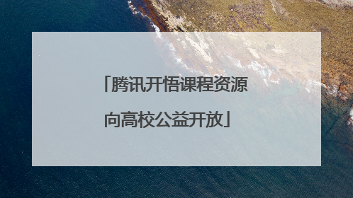 腾讯开悟课程资源向高校公益开放