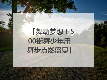 舞动梦想！500街舞少年用舞步点燃盛夏