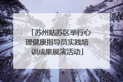 苏州姑苏区举行心理健康指导员实践培训成果展演活动
