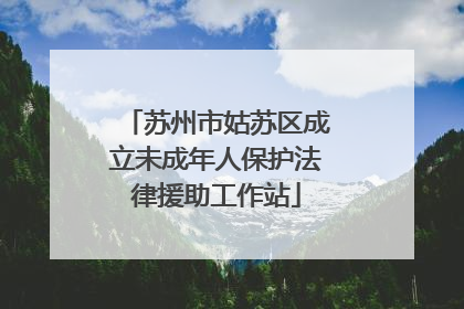 苏州市姑苏区成立未成年人保护法律援助工作站