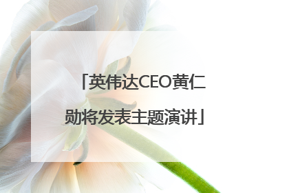 英伟达CEO黄仁勋将发表主题演讲