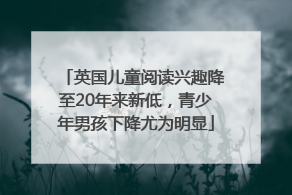 英国儿童阅读兴趣降至20年来新低，青少年男孩下降尤为明显