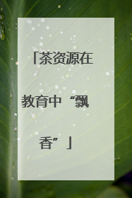茶资源在教育中“飘香”