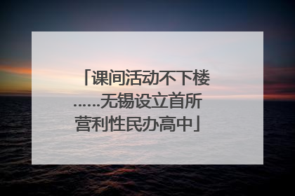 课间活动不下楼……无锡设立首所营利性民办高中