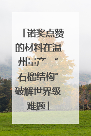 诺奖点赞的材料在温州量产 “石榴结构”破解世界级难题