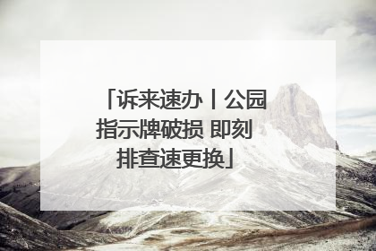 诉来速办丨公园指示牌破损 即刻排查速更换