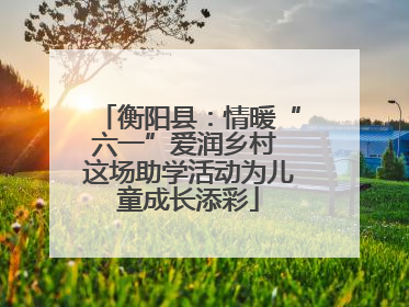 衡阳县：情暖“六一”爱润乡村 这场助学活动为儿童成长添彩