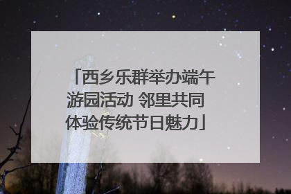 西乡乐群举办端午游园活动 邻里共同体验传统节日魅力