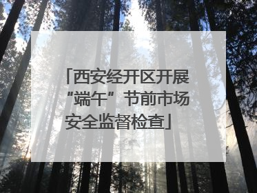 西安经开区开展“端午”节前市场安全监督检查